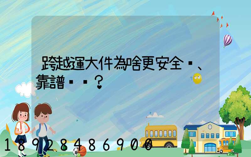 跨越運大件為啥更安全、靠譜？